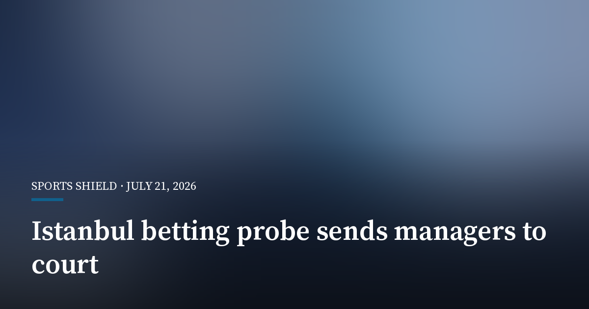 Istanbul Betting Probe Refers 17 Club Managers to Courthouse